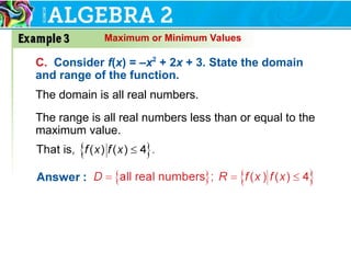 Maximum or Minimum Values
C. Consider f(x) = –x2
+ 2x + 3. State the domain
and range of the function.
The domain is all real numbers.
The range is all real numbers less than or equal to the
maximum value.
 