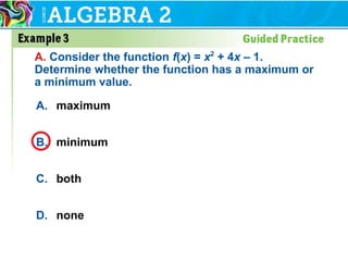 A. maximum
B. minimum
C. both
D. none
A. Consider the function f(x) = x2
+ 4x – 1.
Determine whether the function has a maximum or
a minimum value.
 