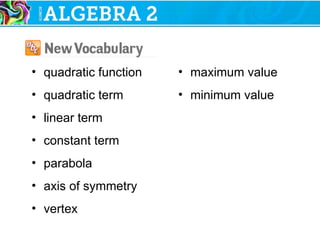 • quadratic function
• quadratic term
• linear term
• constant term
• parabola
• axis of symmetry
• vertex
• maximum value
• minimum value
 