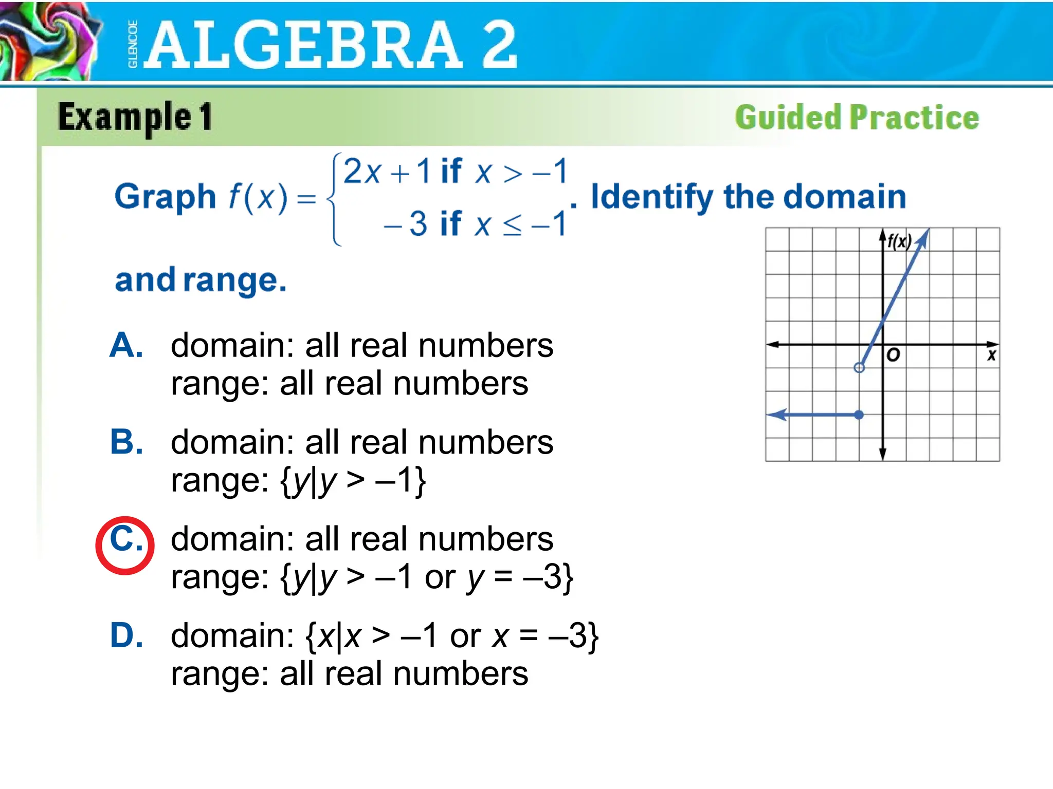 A. domain: all real numbers
range: all real numbers
B. domain: all real numbers
range: {y|y > –1}
C. domain: all real numbers
range: {y|y > –1 or y = –3}
D. domain: {x|x > –1 or x = –3}
range: all real numbers
 