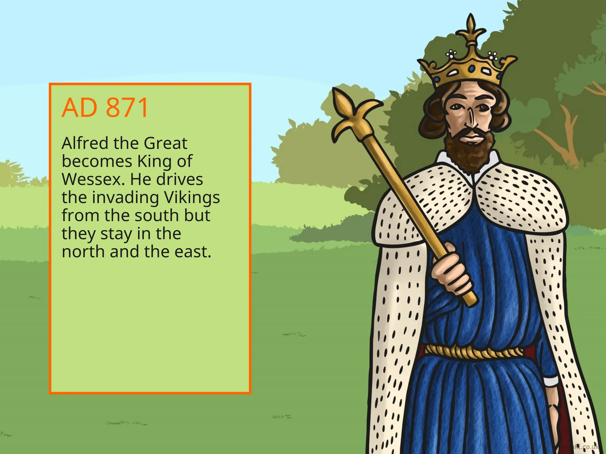 Alfred the Great
becomes King of
Wessex. He drives
the invading Vikings
from the south but
they stay in the
north and the east.
AD 871
 