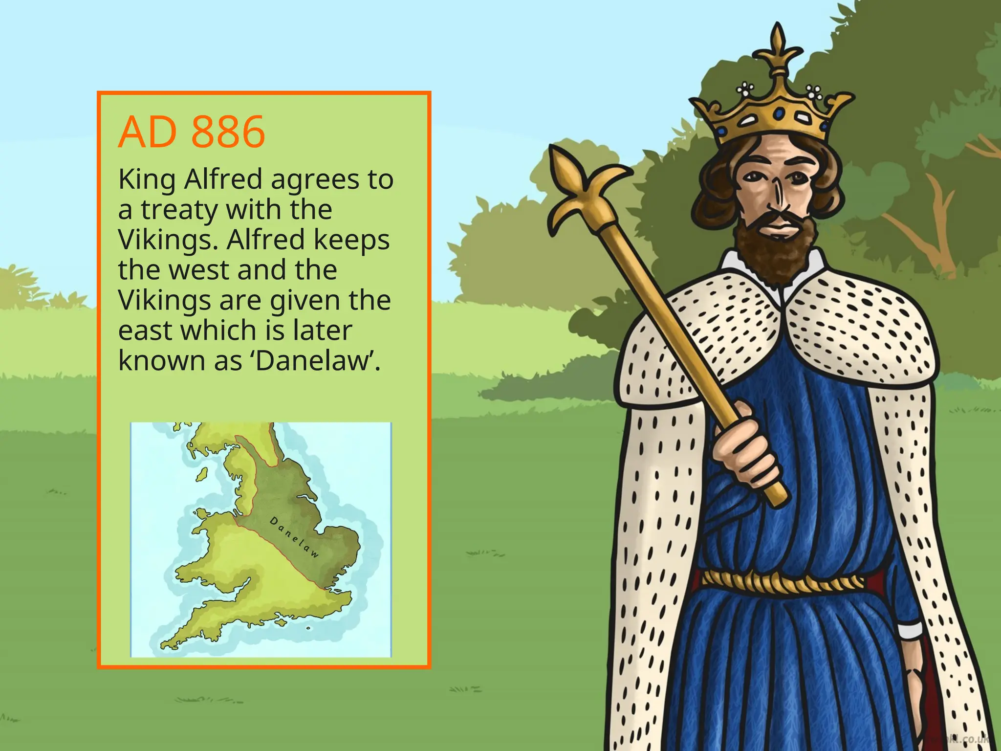King Alfred agrees to
a treaty with the
Vikings. Alfred keeps
the west and the
Vikings are given the
east which is later
known as ‘Danelaw’.
AD 886
 