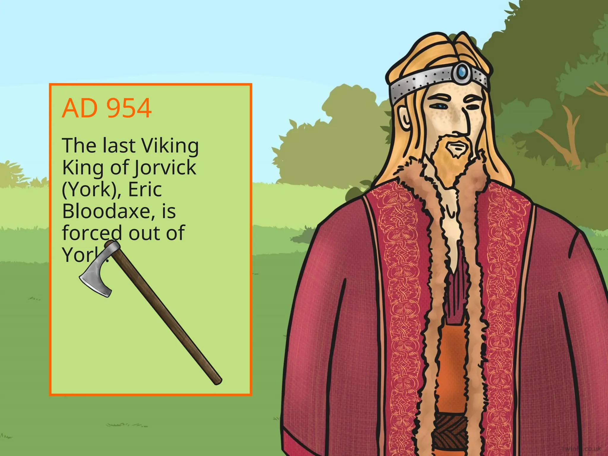 The last Viking
King of Jorvick
(York), Eric
Bloodaxe, is
forced out of
York.
AD 954
 