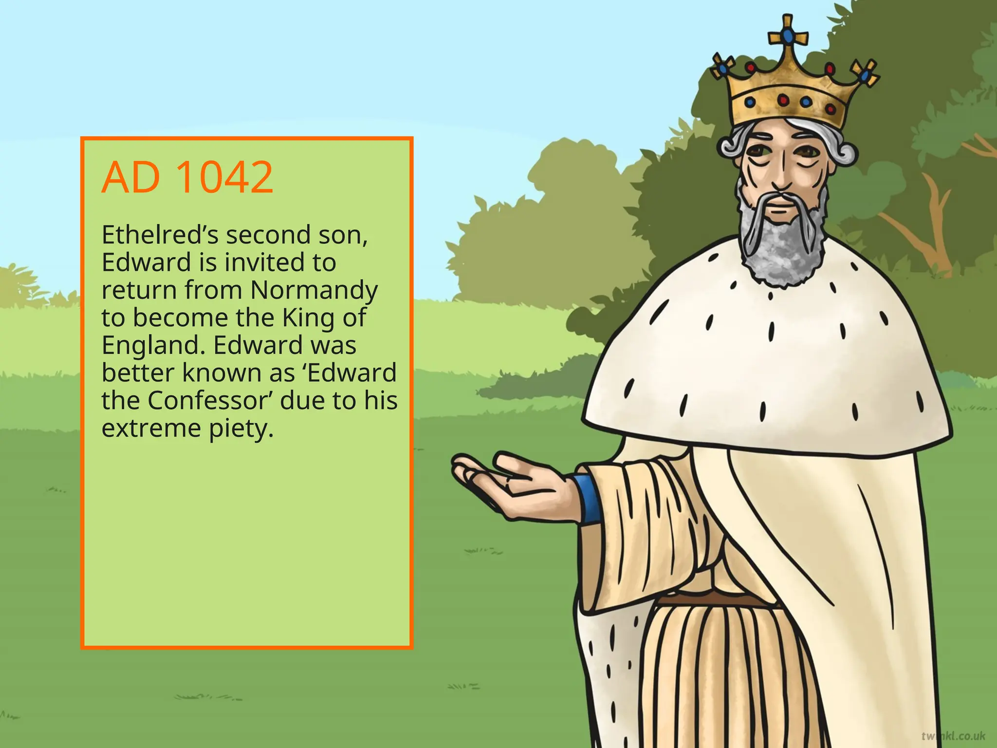 Ethelred’s second son,
Edward is invited to
return from Normandy
to become the King of
England. Edward was
better known as ‘Edward
the Confessor’ due to his
extreme piety.
AD 1042
 