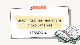 Graphing Linear equations
in two variables
LESSON 4
 