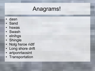 Anagrams! dasn Sand hswas Swash elnihgs Shingle Nolg hsroe ridtf Long shore drift artponrtaosint Transportation