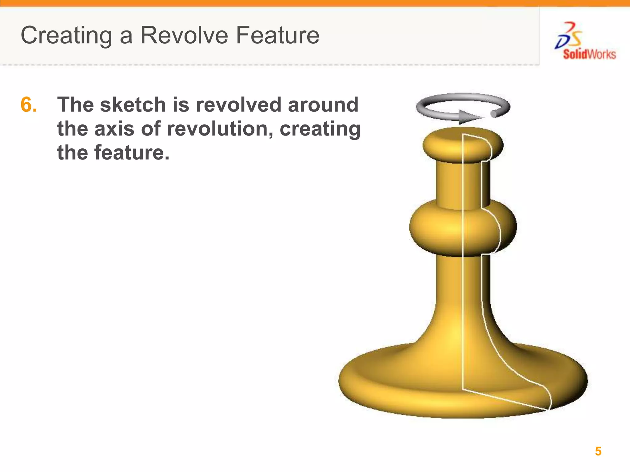 Creating a Revolve FeatureThe sketch is revolved around the axis of revolution, creating the feature.