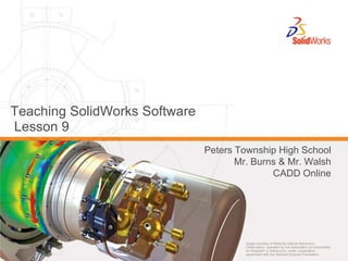 Teaching SolidWorks SoftwareLesson 9 Peters Township High School Mr. Burns & Mr. Walsh CADD Online 
