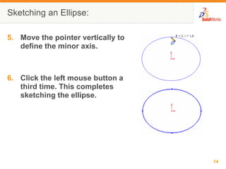 Sketching an Ellipse:

5. Move the pointer vertically to
   define the minor axis.



6. Click the left mouse button a
   third time. This completes
   sketching the ellipse.




                                    14
 