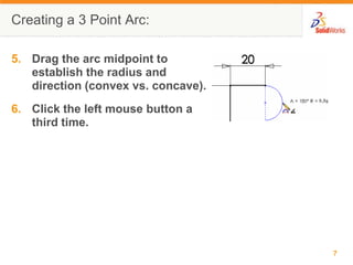 Creating a 3 Point Arc:

5. Drag the arc midpoint to
   establish the radius and
   direction (convex vs. concave).
6. Click the left mouse button a
   third time.




                                     7
 