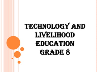 TECHNOLOGY AND
LIVELIHOOD
EDUCATION
GRADE 8
 