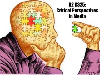 A2 G325:
Critical Perspectives
in Media
 