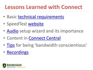 Lessons Learned with Connect
• Basic technical requirements
• SpeedTest website
• Audio setup wizard and its importance
• Content in Connect Central
• Tips for being 'bandwidth conscientious'
• Recordings
 