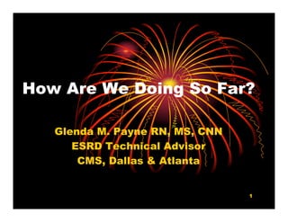 How Are We Doing So Far?
               g

   Glenda M. Payne RN, MS, CNN
      ESRD Technical Advisor
       CMS, Dallas & Atlanta


                                 1
 
