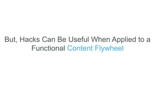 But, Hacks Can Be Useful When Applied to a
Functional Content Flywheel
 