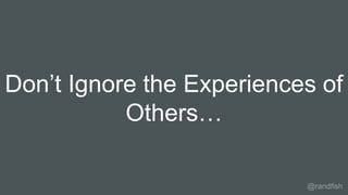 Don’t Ignore the Experiences of
Others…
@randfish
 