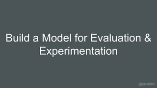 Build a Model for Evaluation &
Experimentation
@randfish
 