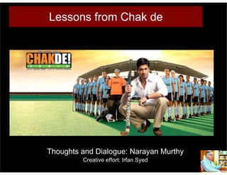 Lessons from Chak de




Thoughts and Dialogue: Narayan Murthy
         Creative effort: Irfan Syed
 