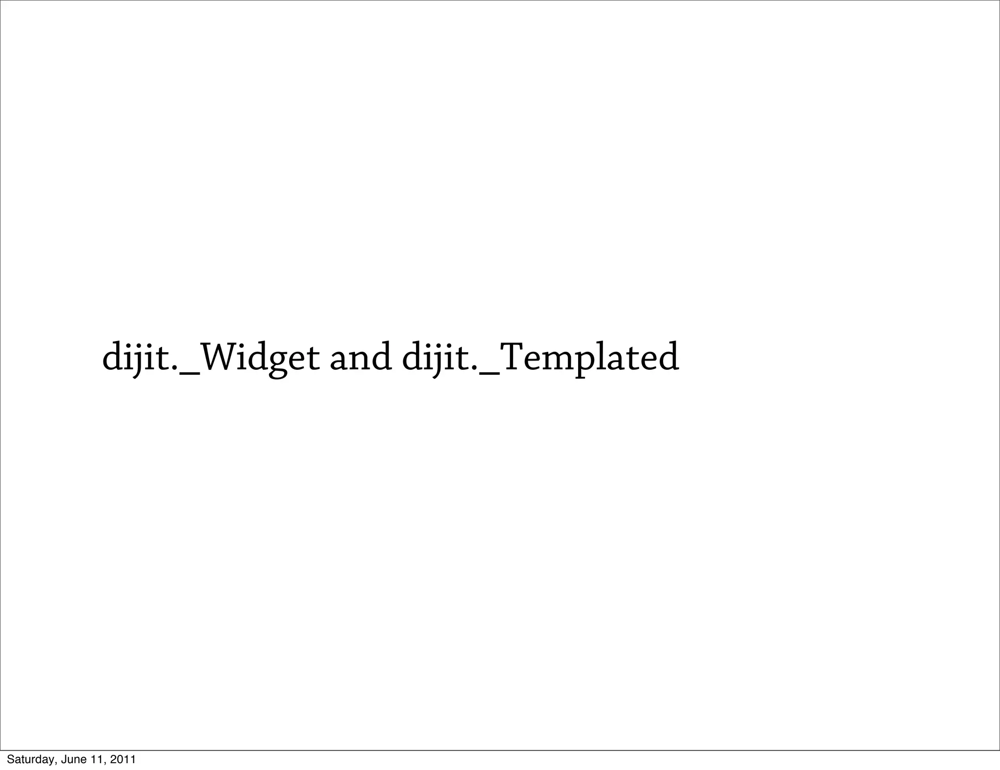 dijit._Widget and dijit._Templated




Saturday, June 11, 2011
 