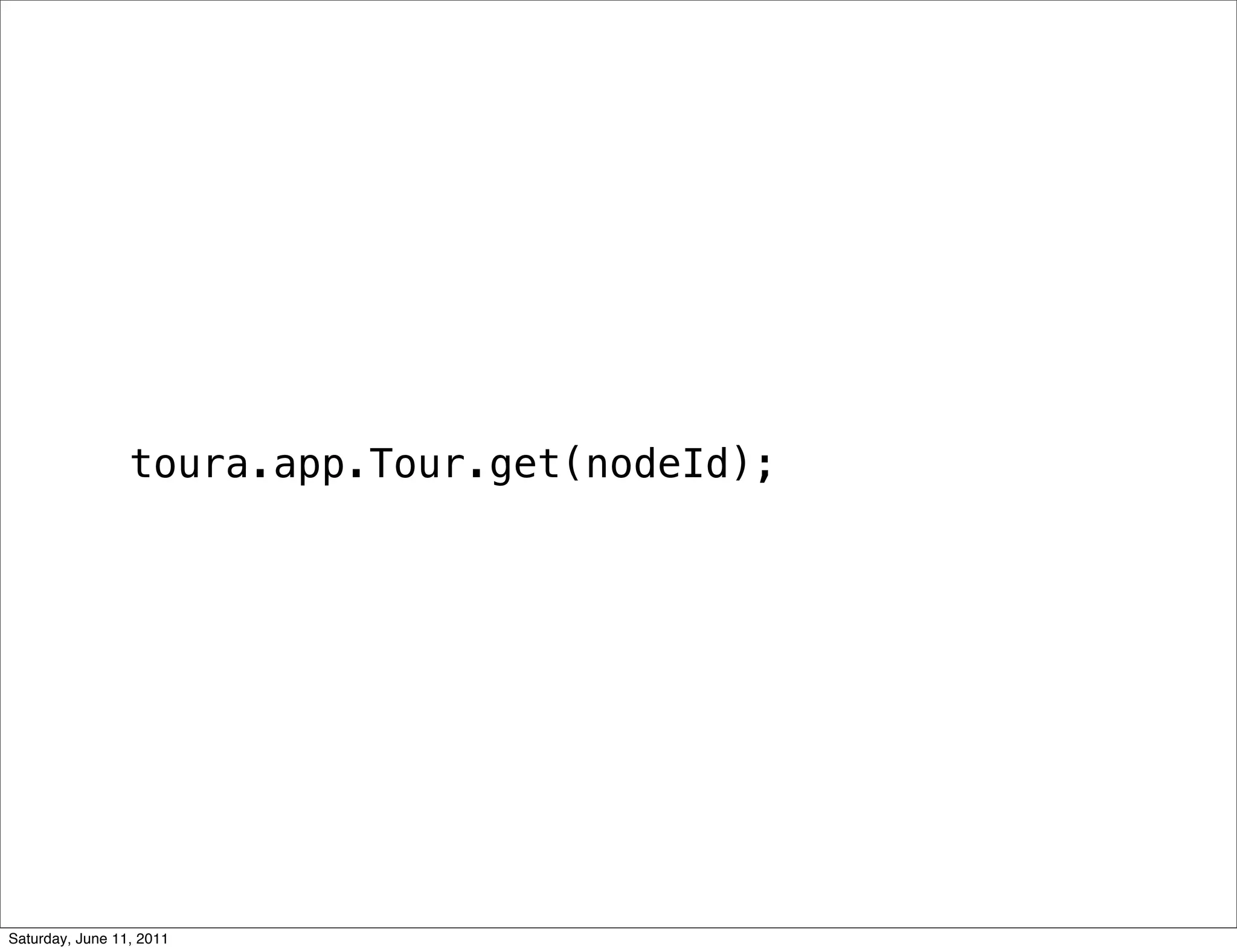 toura.app.Tour.get(nodeId);




Saturday, June 11, 2011
 