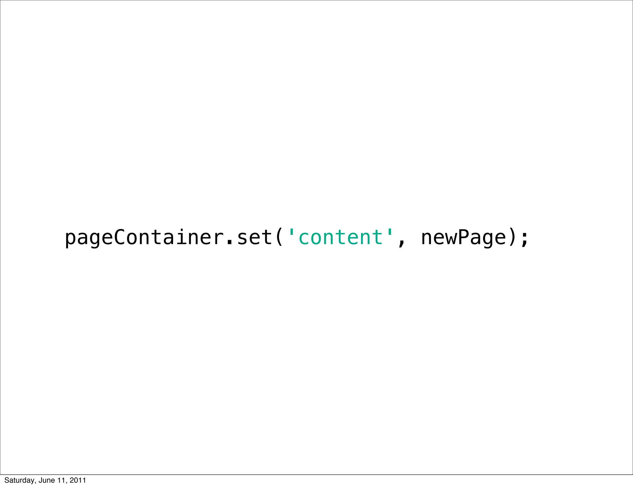 pageContainer.set('content', newPage);




Saturday, June 11, 2011
 