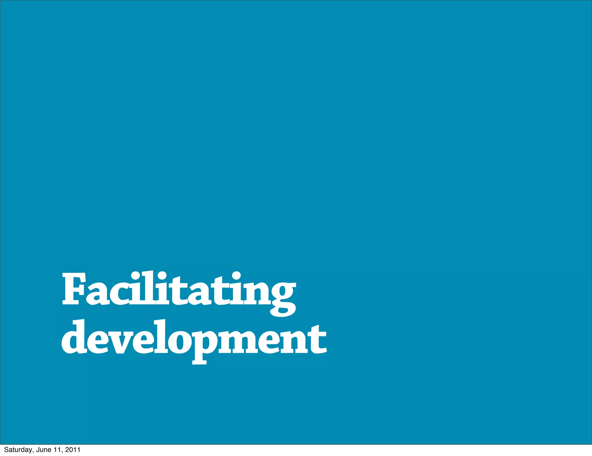 Facilitating
                development

Saturday, June 11, 2011
 