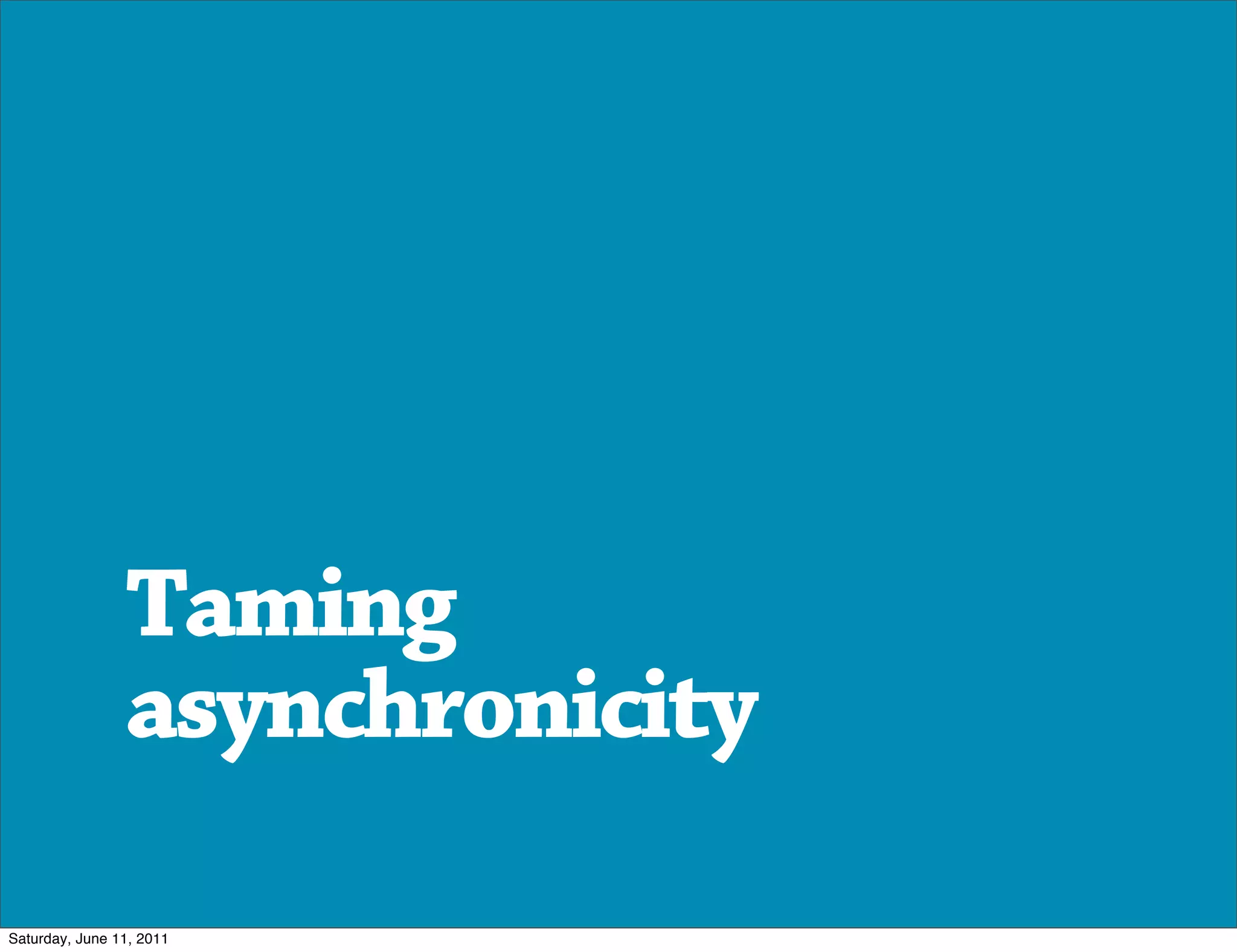 Taming
                asynchronicity

Saturday, June 11, 2011
 