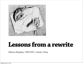 Lessons from a rewrite
                Rebecca Murphey • TXJS 2011 • Austin, Texas




Saturday, June 11, 2011
 