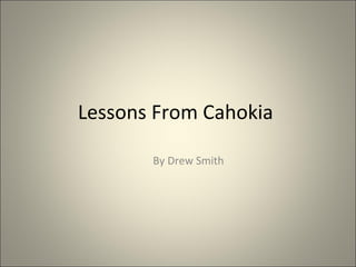 Lessons From Cahokia  By Drew Smith 