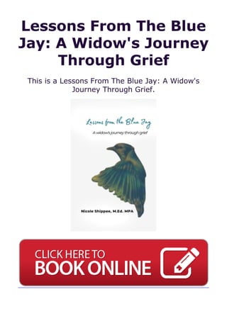 Lessons From The Blue
Jay: A Widow's Journey
Through Grief
This is a Lessons From The Blue Jay: A Widow's
Journey Through Grief.
 