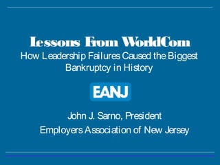 Lessons From WorldCom
How Leadership FailuresCaused theBiggest
Bankruptcy in History
John J. Sarno, President
EmployersAssociation of New Jersey
 