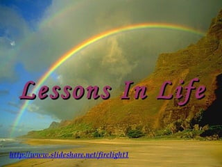 Lessons In Life http://www.slideshare.net/firelight1 