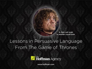 www.hoffman.com
A face not even
a mother could love
Lessons in Persuasive Language
From The Game of Thrones
 