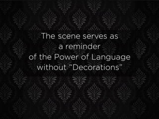 The scene serves as
a reminder
of the Power of Language
without “Decorations”
 