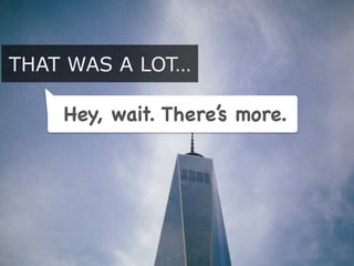 THAT WAS A LOT…
Hey, wait. There’s more.
 