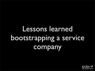 Lessons learned
bootstrapping a service
       company
 