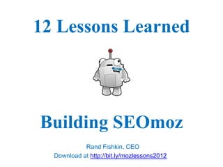 12 Lessons Learned




Building SEOmoz
            Rand Fishkin, CEO
  Download at http://bit.ly/mozlessons2012
 