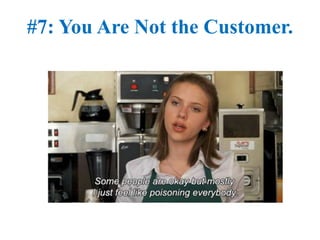 #7: You Are Not the Customer.
 