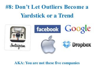 #8: Don’t Let Outliers Become a
     Yardstick or a Trend




   AKA: You are not these five companies
 