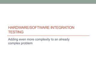 HARDWARE/SOFTWARE INTEGRATION
TESTING
Adding even more complexity to an already
complex problem
 