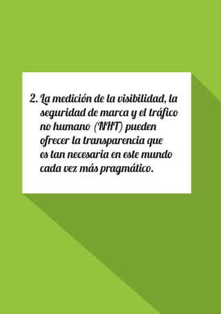 PAGE 12
2.	La medición de la visibilidad, la
seguridad de marca y el tráfico
no humano (NHT) pueden
ofrecer la transparencia que
es tan necesaria en este mundo
cada vez más pragmático.
 