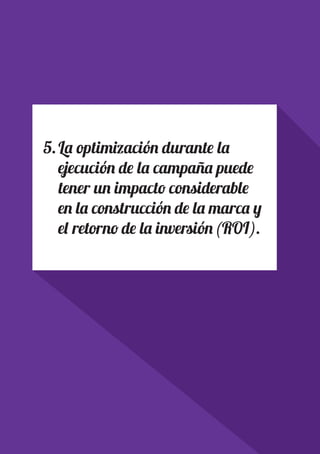 PAGE 24
5.	La optimización durante la
ejecución de la campaña puede
tener un impacto considerable
en la construcción de la marca y
el retorno de la inversión(ROI).
 