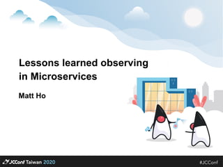 Lessons learned observing


in Microservices

Matt Ho
 