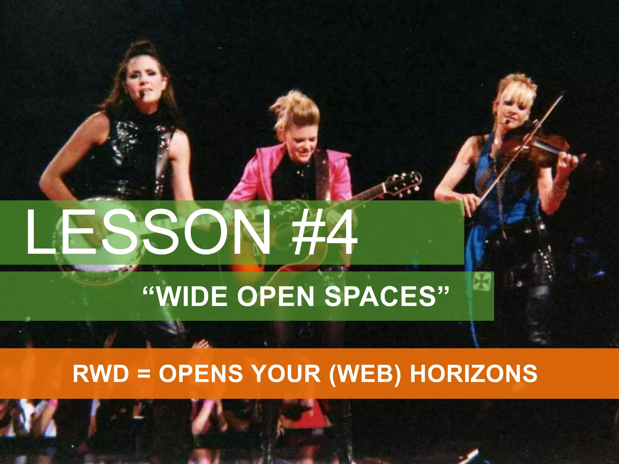 LESSON #4 
“WIDE OPEN SPACES” 
RWD = OPENS YOUR (WEB) HORIZONS 
 