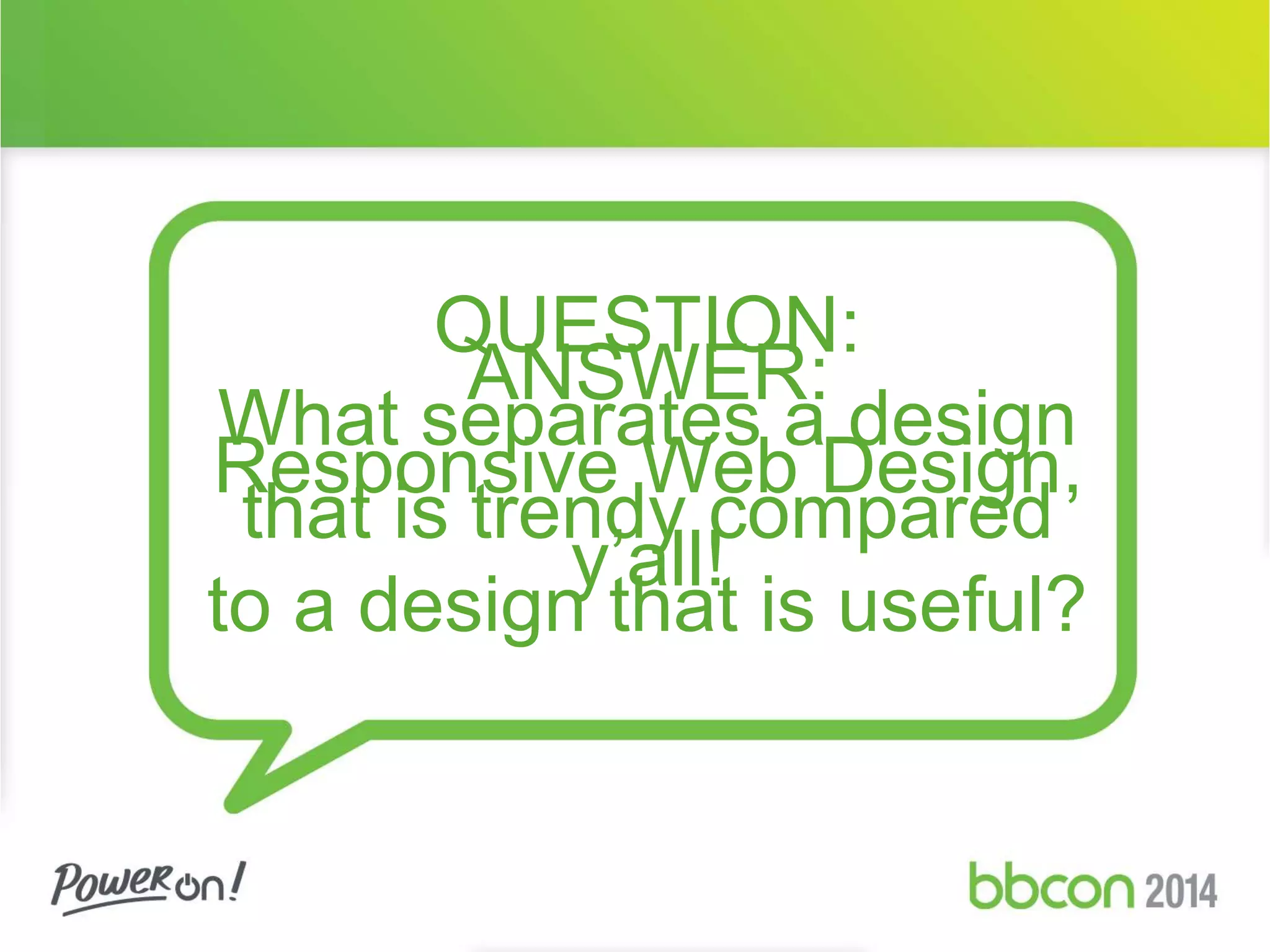 QUESTION: 
ANSWER: 
What separates a design 
Responsive Web Design, 
that is trendy compared 
y’all! 
to a design that is useful? 
 