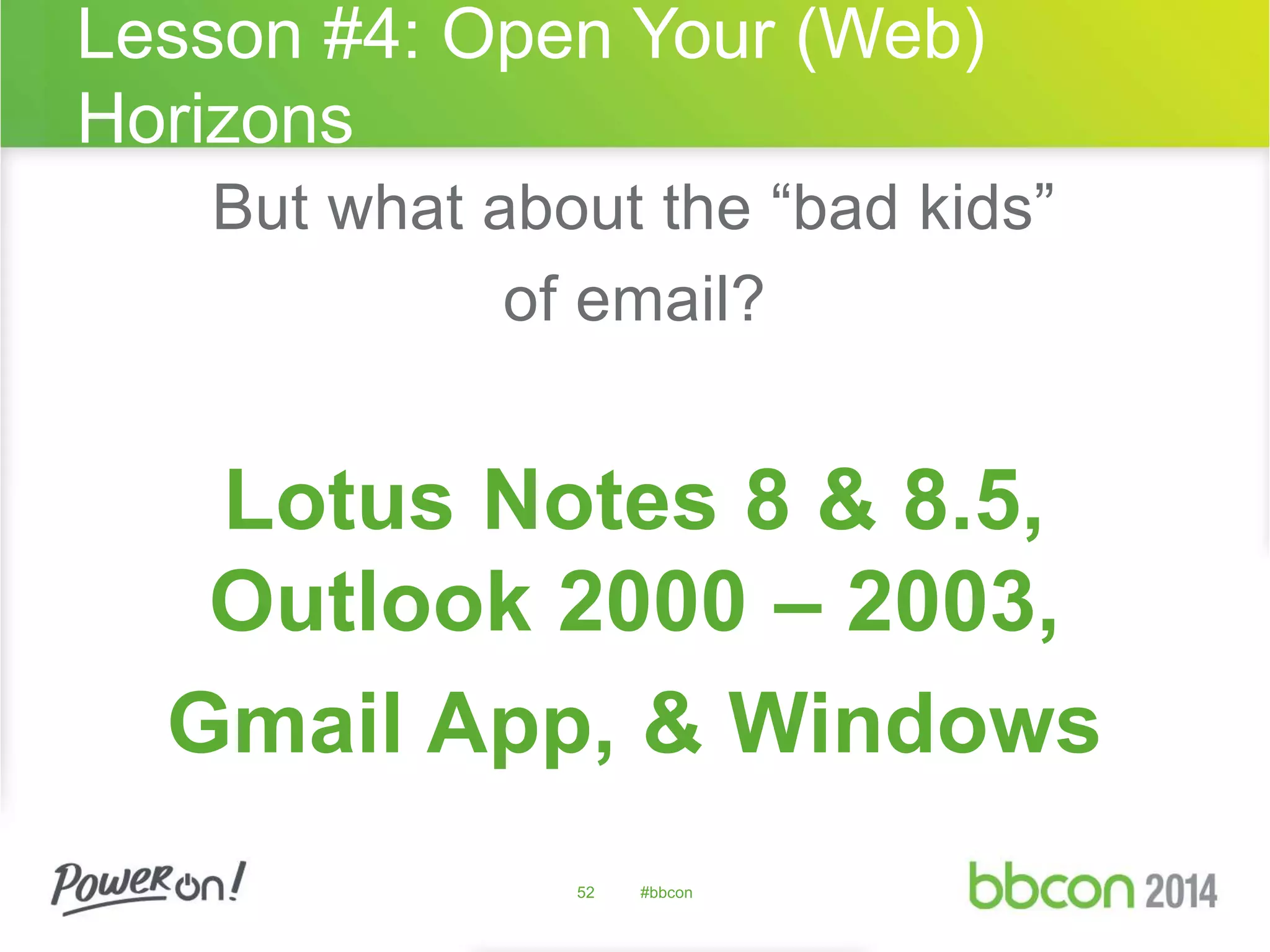 Lesson #4: Open Your (Web) 
Horizons 
But what about the “bad kids” 
of email? 
Lotus Notes 8 & 8.5, 
Outlook 2000 – 2003, 
Gmail App, & Windows 
52 #bbcon 
 