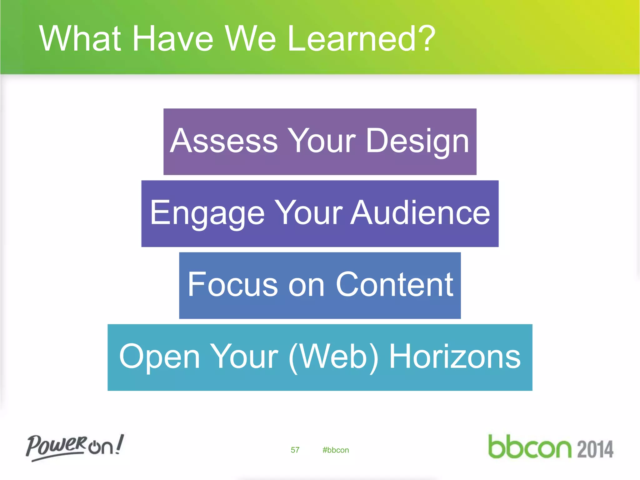 What Have We Learned? 
Assess Your Design 
Engage Your Audience 
Focus on Content 
Open Your (Web) Horizons 
57 #bbcon 
 