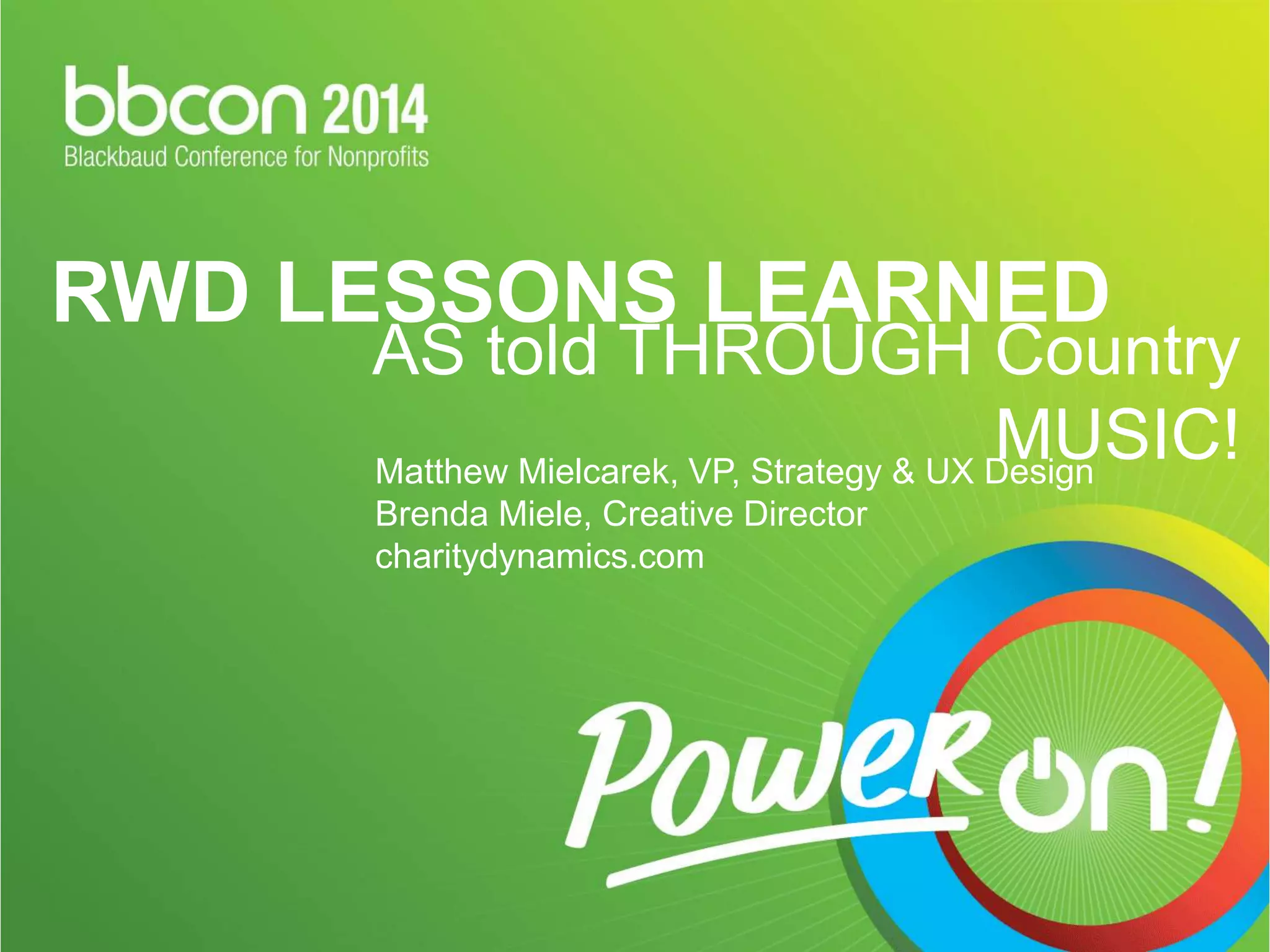 RWD LESSONS LEARNED 
AS told THROUGH Country 
MUSIC! 
Matthew Mielcarek, VP, Strategy & UX Design 
Brenda Miele, Creative Director 
charitydynamics.com 
 