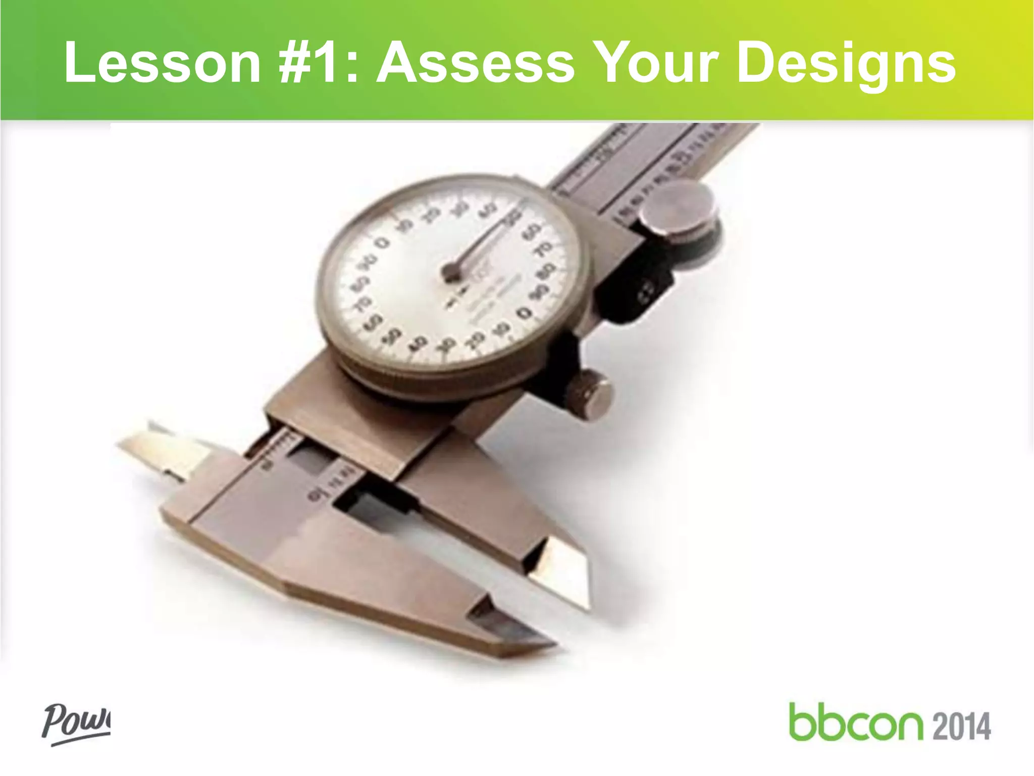 Lesson #1: Assess Your Designs 
 