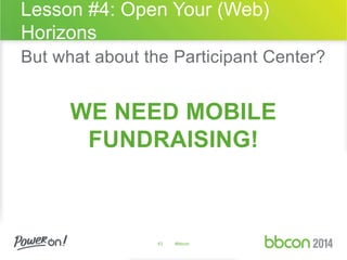 Lesson #4: Open Your (Web) 
Horizons 
But what about the Participant Center? 
WE NEED MOBILE 
FUNDRAISING! 
43 #bbcon 
 